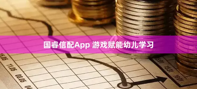 国睿信配App 游戏赋能幼儿学习