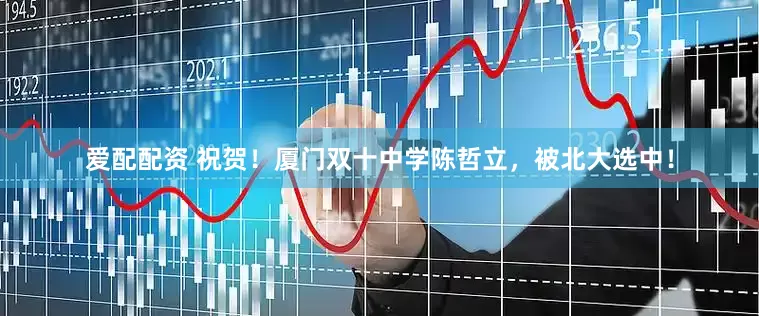 爱配配资 祝贺！厦门双十中学陈哲立，被北大选中！