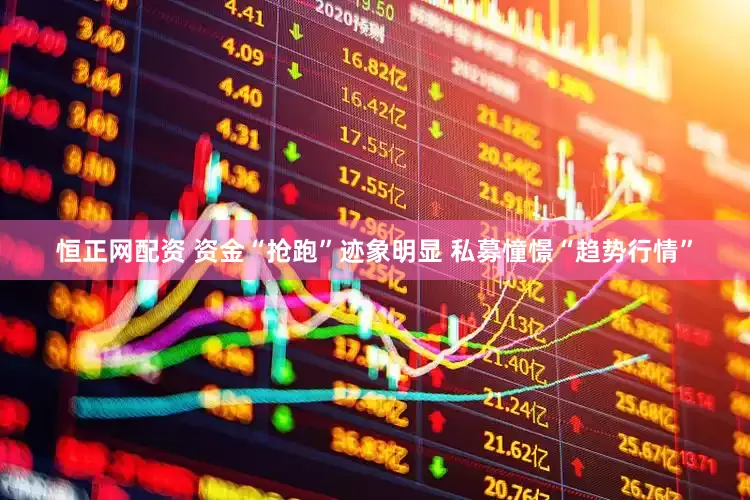 恒正网配资 资金“抢跑”迹象明显 私募憧憬“趋势行情”