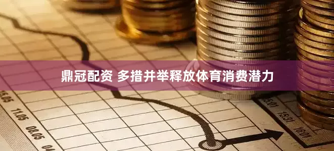 鼎冠配资 多措并举释放体育消费潜力