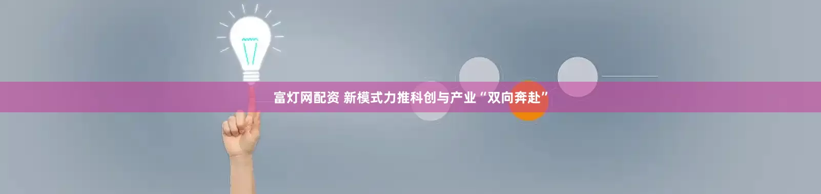 富灯网配资 新模式力推科创与产业“双向奔赴”