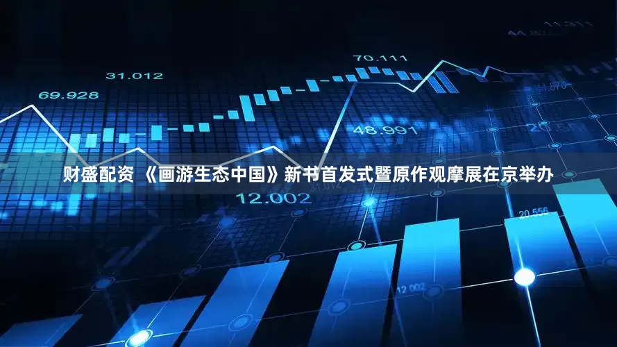 财盛配资 《画游生态中国》新书首发式暨原作观摩展在京举办